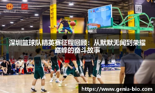 深圳篮球队精英赛征程回顾：从默默无闻到荣耀巅峰的奋斗故事