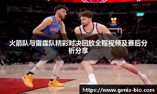 火箭队与雷霆队精彩对决回放全程视频及赛后分析分享